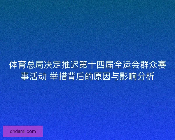 体育总局决定推迟第十四届全运会群众赛事活动 举措背后的原因与影响分析