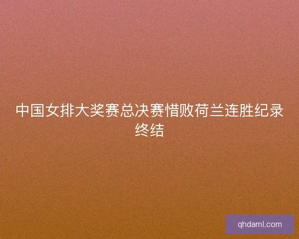 中国女排大奖赛总决赛惜败荷兰连胜纪录终结