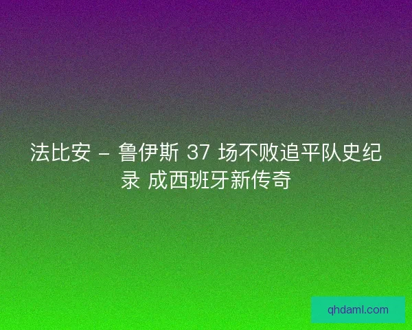 法比安 - 鲁伊斯 37 场不败追平队史纪录 成西班牙新传奇