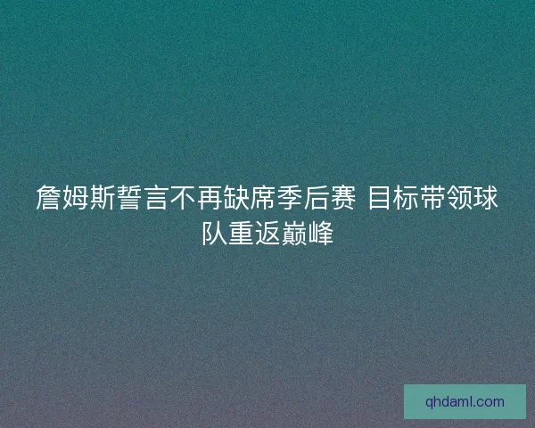 詹姆斯誓言不再缺席季后赛 目标带领球队重返巅峰